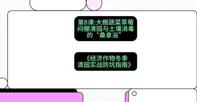 第8节：【大棚蔬菜草莓】闷棚清园与土壤消毒的&ldquo;桑拿浴&rdquo;，课程：《经济作物冬季清园&middot;实战防坑指南》#识农AI